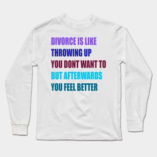 divorce is like throwing up you dont want to but afterwords you feel better Long Sleeve T-Shirt